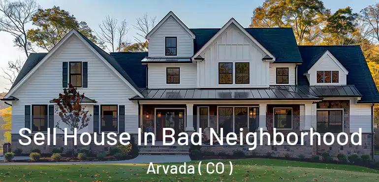 Sell House In Bad Neighborhood Arvada ( CO )