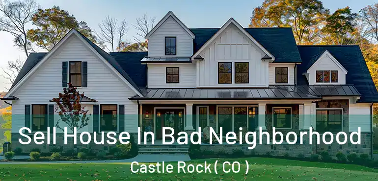 Sell House In Bad Neighborhood Castle Rock ( CO )