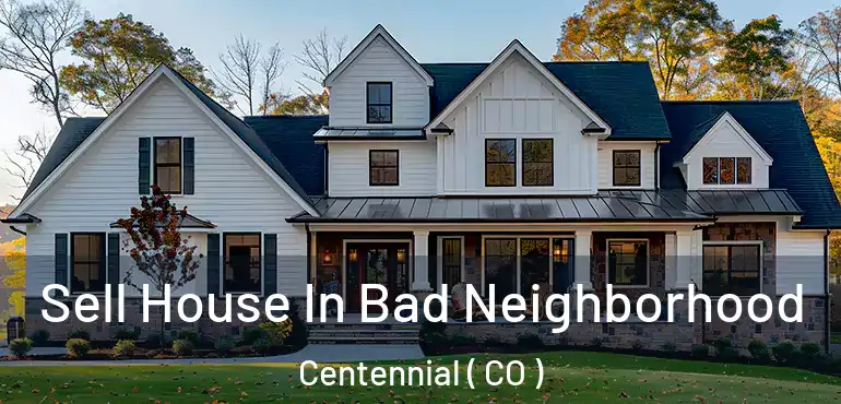 Sell House In Bad Neighborhood Centennial ( CO )
