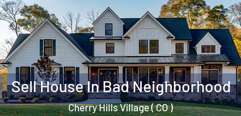 Sell House In Bad Neighborhood Cherry Hills Village ( CO )