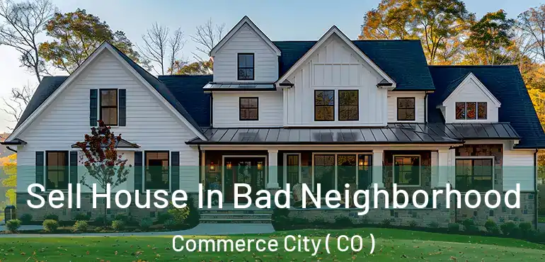 Sell House In Bad Neighborhood Commerce City ( CO )
