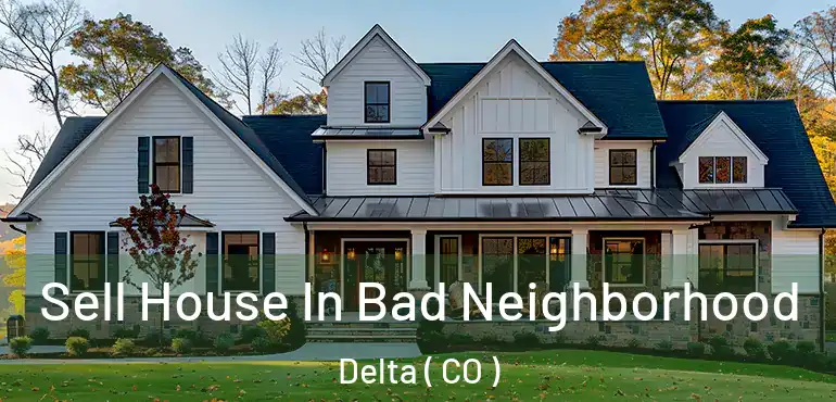 Sell House In Bad Neighborhood Delta ( CO )