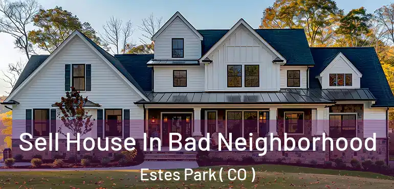 Sell House In Bad Neighborhood Estes Park ( CO )