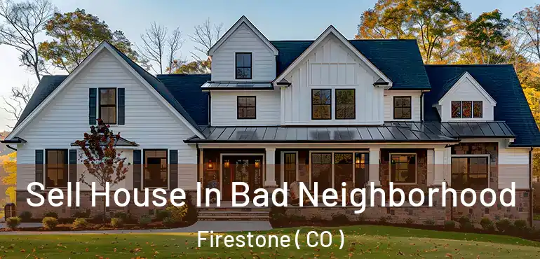 Sell House In Bad Neighborhood Firestone ( CO )