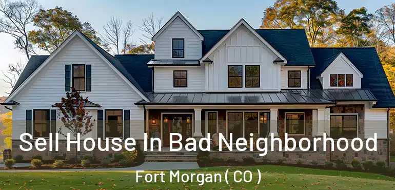 Sell House In Bad Neighborhood Fort Morgan ( CO )