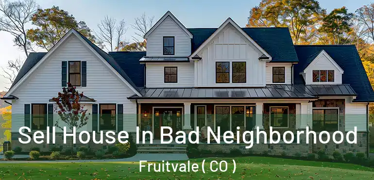 Sell House In Bad Neighborhood Fruitvale ( CO )