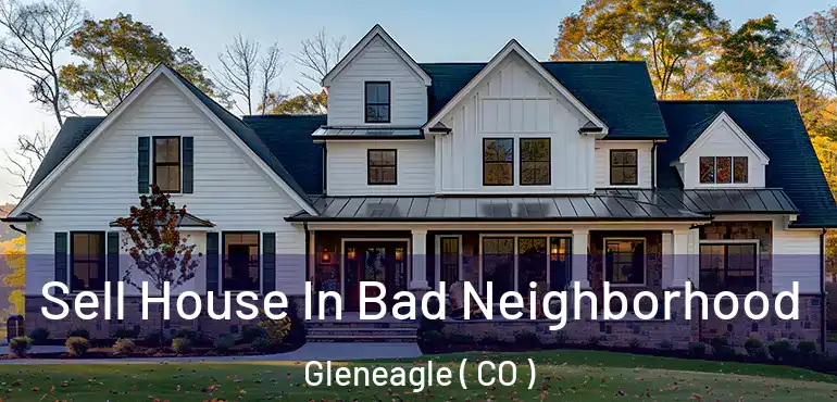 Sell House In Bad Neighborhood Gleneagle ( CO )