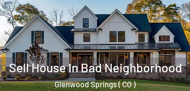 Sell House In Bad Neighborhood Glenwood Springs ( CO )
