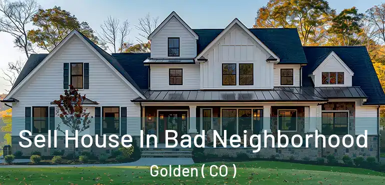 Sell House In Bad Neighborhood Golden ( CO )