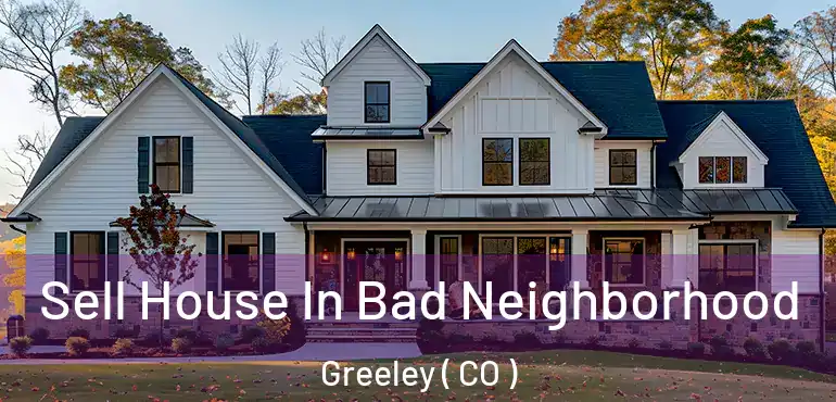 Sell House In Bad Neighborhood Greeley ( CO )