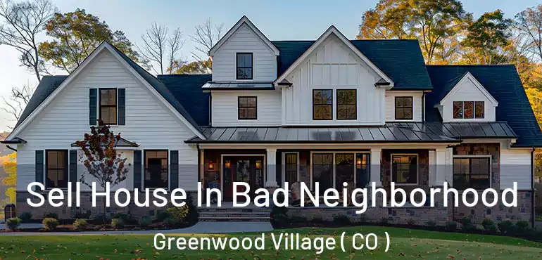 Sell House In Bad Neighborhood Greenwood Village ( CO )
