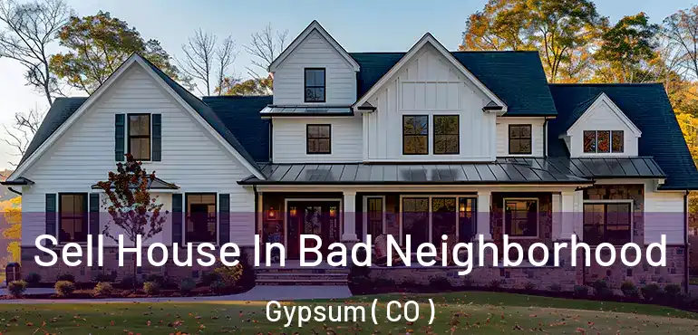 Sell House In Bad Neighborhood Gypsum ( CO )