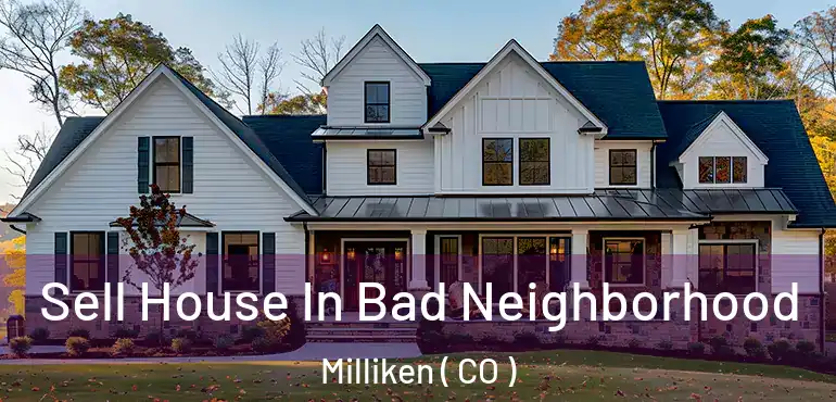 Sell House In Bad Neighborhood Milliken ( CO )