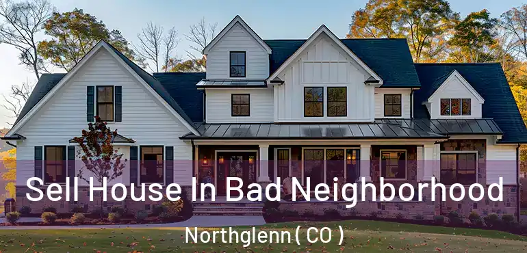 Sell House In Bad Neighborhood Northglenn ( CO )