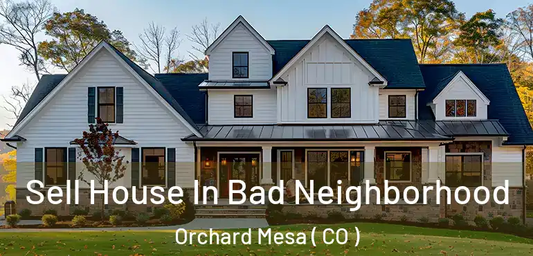 Sell House In Bad Neighborhood Orchard Mesa ( CO )