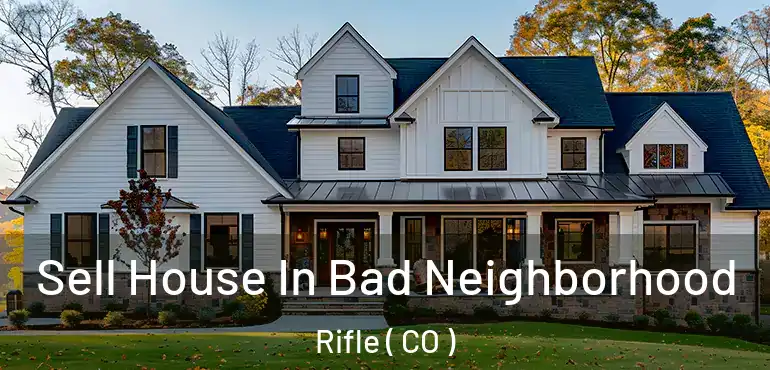 Sell House In Bad Neighborhood Rifle ( CO )