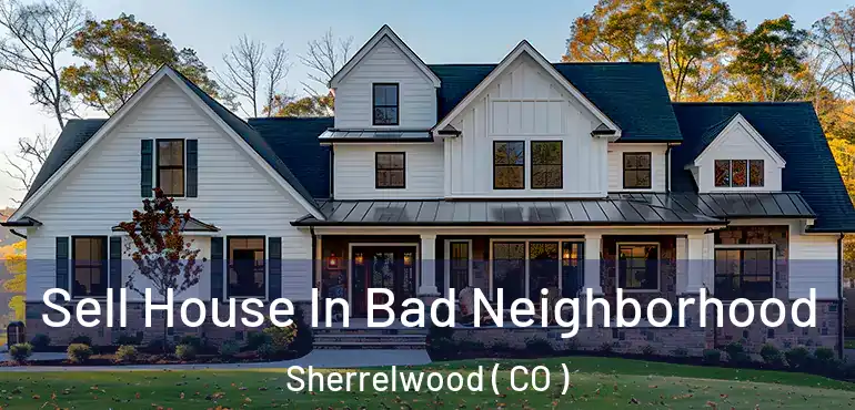 Sell House In Bad Neighborhood Sherrelwood ( CO )