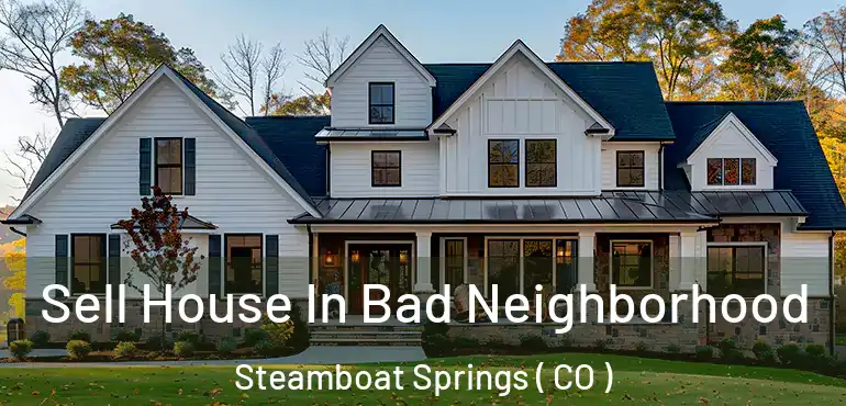 Sell House In Bad Neighborhood Steamboat Springs ( CO )