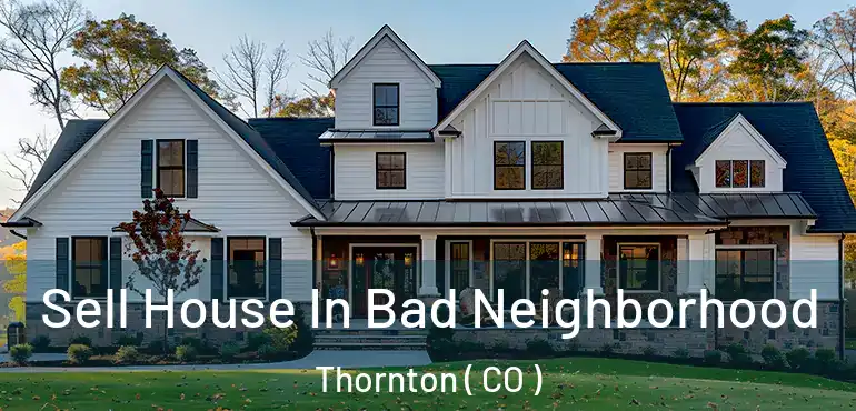 Sell House In Bad Neighborhood Thornton ( CO )