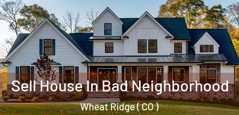 Sell House In Bad Neighborhood Wheat Ridge ( CO )