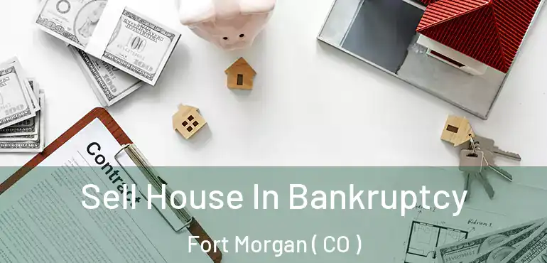 Sell House In Bankruptcy Fort Morgan ( CO )