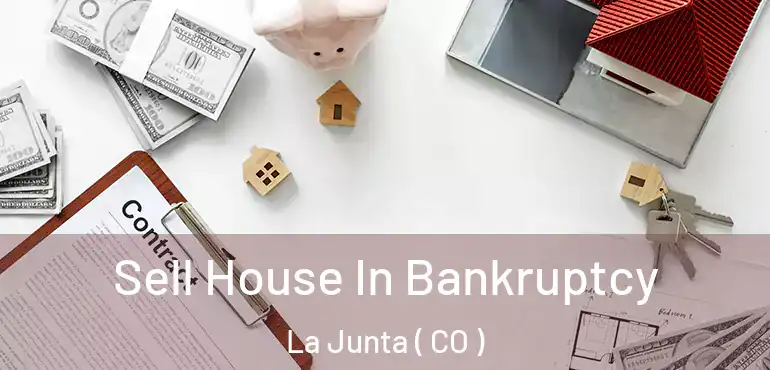 Sell House In Bankruptcy La Junta ( CO )