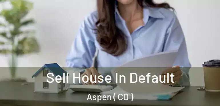 Sell House In Default Aspen ( CO )