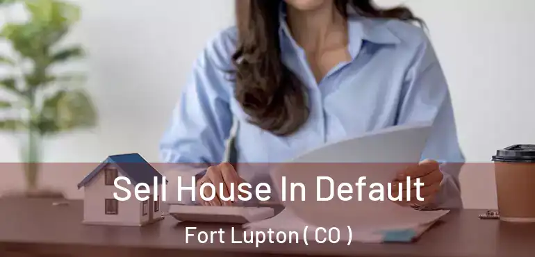 Sell House In Default Fort Lupton ( CO )