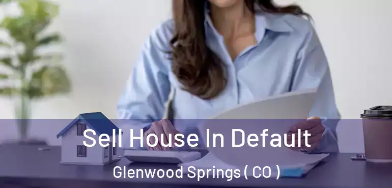 Sell House In Default Glenwood Springs ( CO )