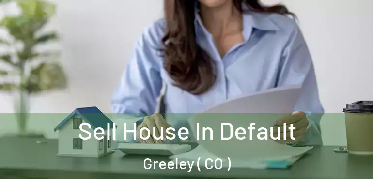Sell House In Default Greeley ( CO )