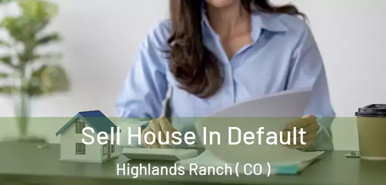 Sell House In Default Highlands Ranch ( CO )