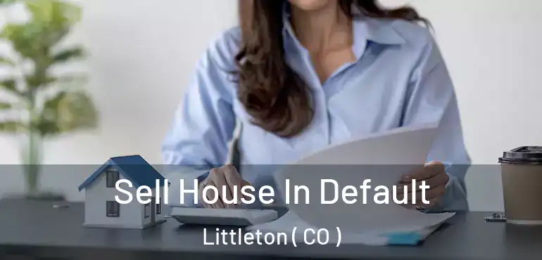 Sell House In Default Littleton ( CO )