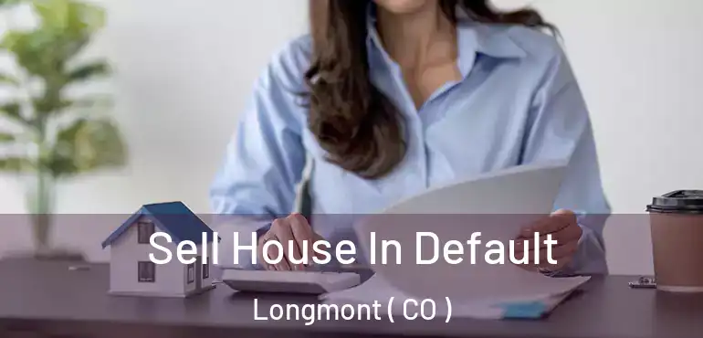 Sell House In Default Longmont ( CO )