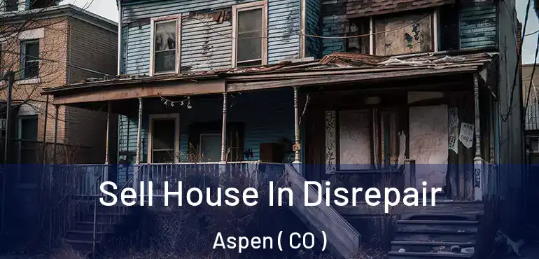 Sell House In Disrepair Aspen ( CO )
