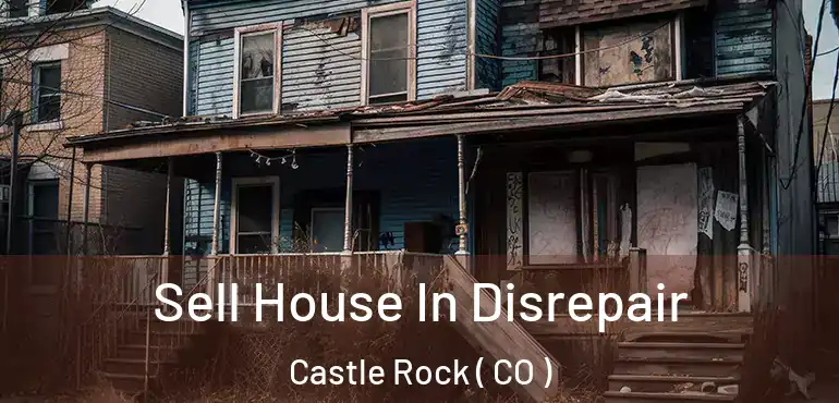 Sell House In Disrepair Castle Rock ( CO )