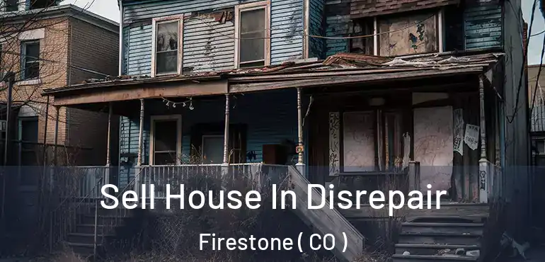 Sell House In Disrepair Firestone ( CO )