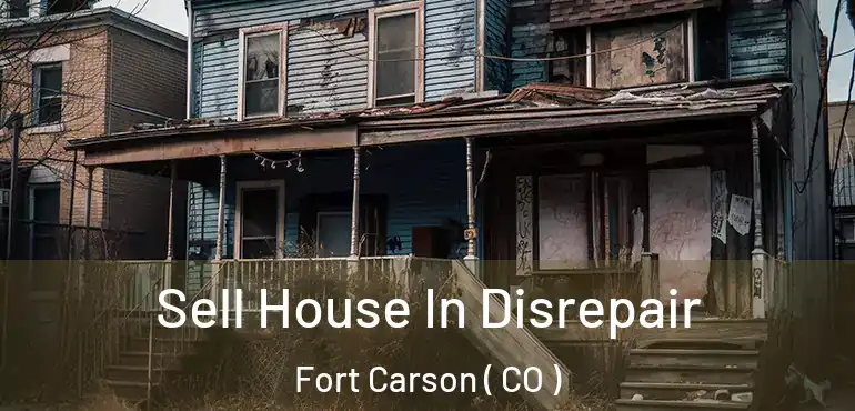 Sell House In Disrepair Fort Carson ( CO )