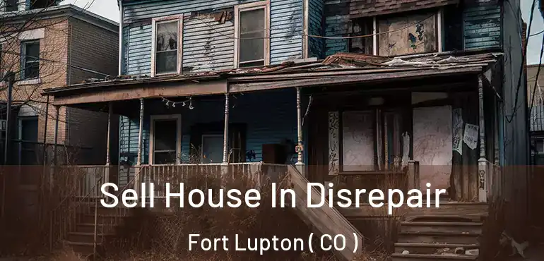 Sell House In Disrepair Fort Lupton ( CO )