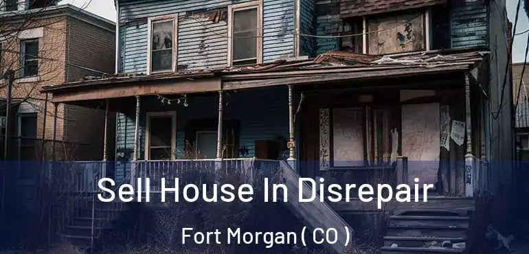 Sell House In Disrepair Fort Morgan ( CO )