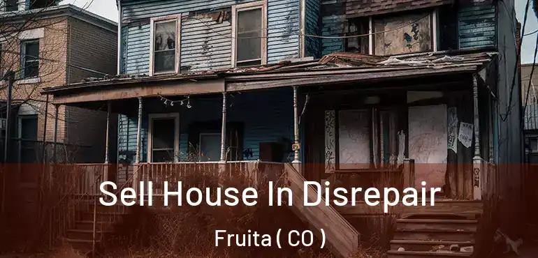 Sell House In Disrepair Fruita ( CO )