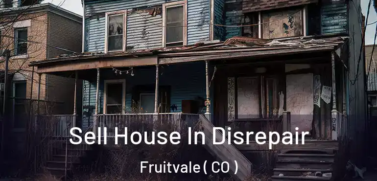 Sell House In Disrepair Fruitvale ( CO )