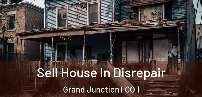 Sell House In Disrepair Grand Junction ( CO )