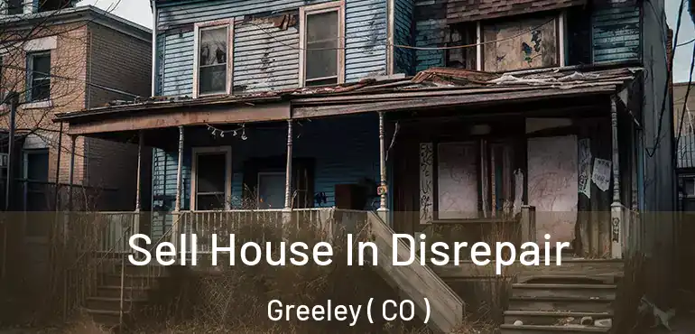 Sell House In Disrepair Greeley ( CO )