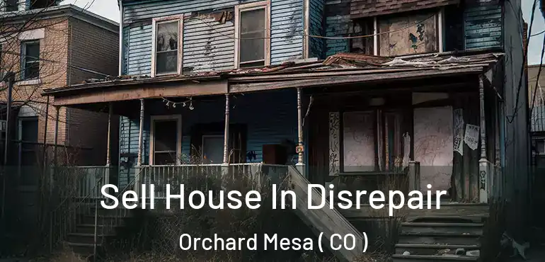 Sell House In Disrepair Orchard Mesa ( CO )