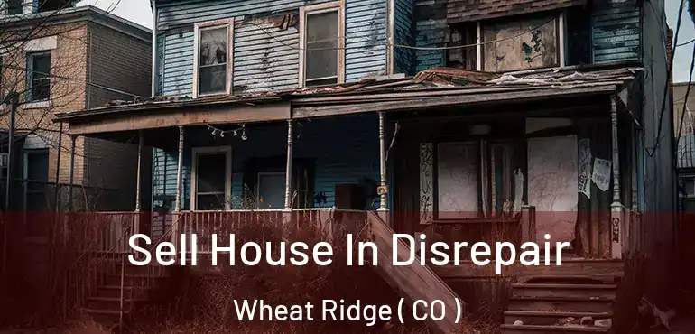 Sell House In Disrepair Wheat Ridge ( CO )