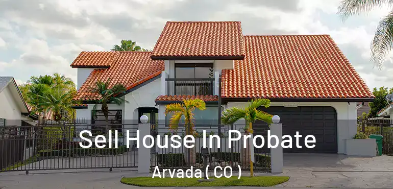 Sell House In Probate Arvada ( CO )