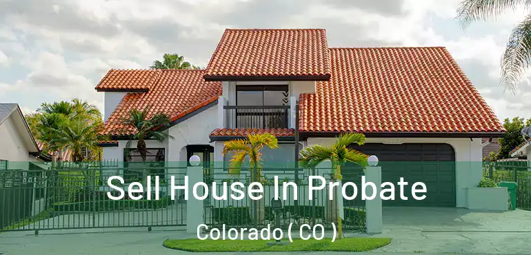 Sell House In Probate Colorado ( CO )