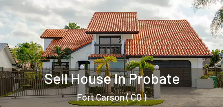 Sell House In Probate Fort Carson ( CO )