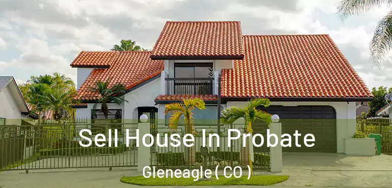Sell House In Probate Gleneagle ( CO )