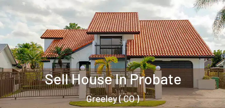 Sell House In Probate Greeley ( CO )